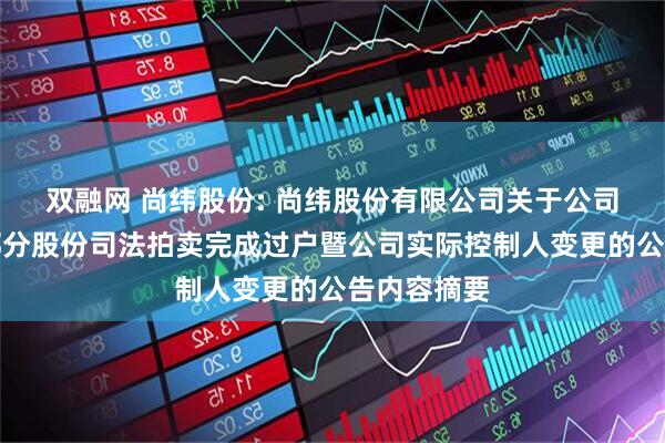 双融网 尚纬股份: 尚纬股份有限公司关于公司股东所持部分股份司法拍卖完成过户暨公司实际控制人变更的公告内容摘要