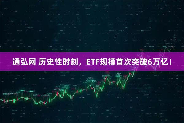 通弘网 历史性时刻，ETF规模首次突破6万亿！