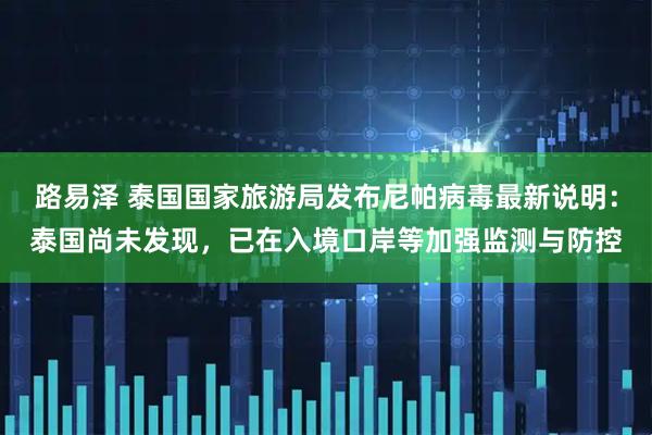 路易泽 泰国国家旅游局发布尼帕病毒最新说明：泰国尚未发现，已在入境口岸等加强监测与防控