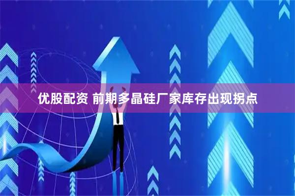 优股配资 前期多晶硅厂家库存出现拐点